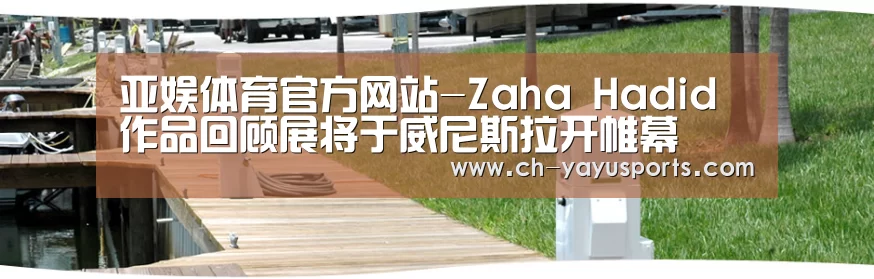 亚娱体育官方网站-Zaha Hadid 作品回顾展将于威尼斯拉开帷幕(图2) 亚娱体育体育官网