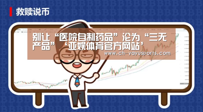 别让“医院自制药品”沦为“三无产品”‘亚娱体育官方网站’(图2) 亚娱体育